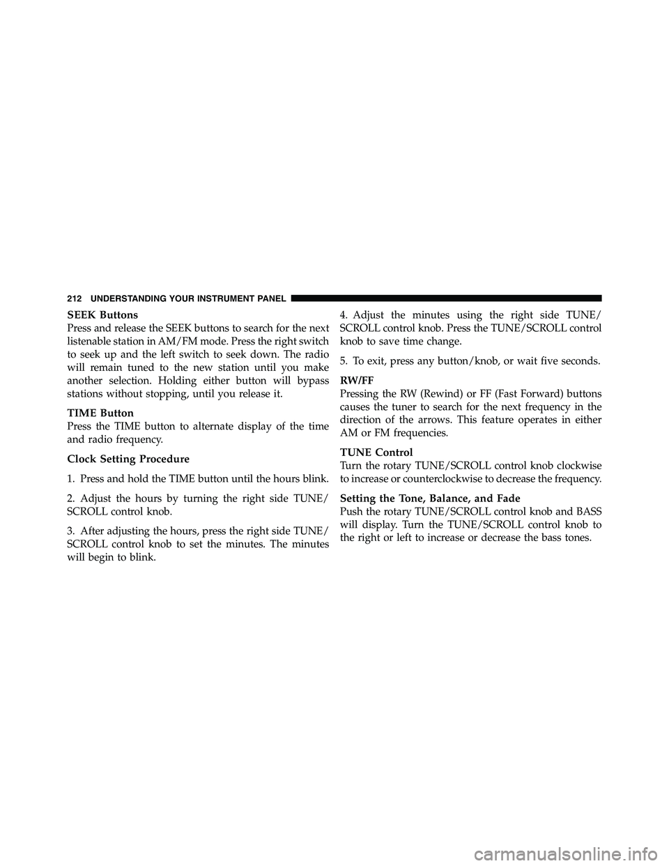 RAM CHASSIS CAB 2011  Owners Manual SEEK Buttons
Press and release the SEEK buttons to search for the next
listenable station in AM/FM mode. Press the right switch
to seek up and the left switch to seek down. The radio
will remain tuned