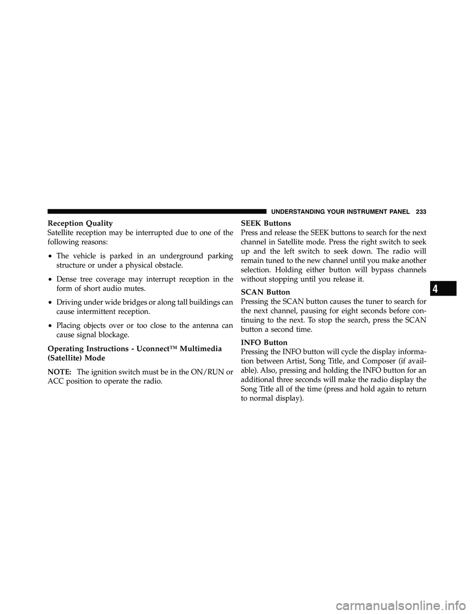 RAM CHASSIS CAB 2011 User Guide Reception Quality
Satellite reception may be interrupted due to one of the
following reasons:
• The vehicle is parked in an underground parking
structure or under a physical obstacle.
• Dense tree