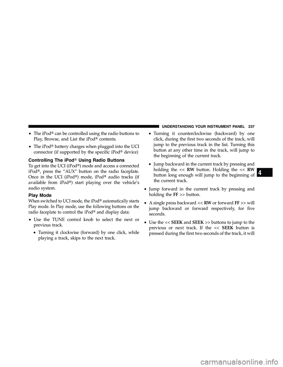 RAM CHASSIS CAB 2011  Owners Manual • The iPod  can be controlled using the radio buttons to
Play, Browse, and List the iPod  contents.
• The iPod  battery charges when plugged into the UCI
connector (if supported by the specific