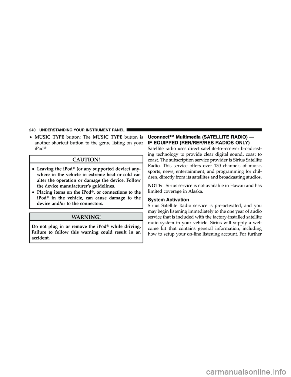 RAM CHASSIS CAB 2011  Owners Manual • MUSIC TYPE button: The MUSIC TYPE button is
another shortcut button to the genre listing on your
iPod  .
CAUTION!• Leaving the iPod  (or any supported device) any-
where in the vehicle in extr
