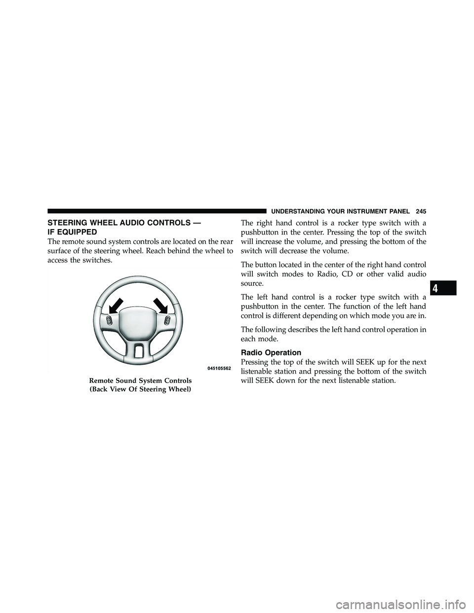 RAM CHASSIS CAB 2011  Owners Manual STEERING WHEEL AUDIO CONTROLS —
IF EQUIPPED
The remote sound system controls are located on the rear
surface of the steering wheel. Reach behind the wheel to
access the switches. The right hand cont