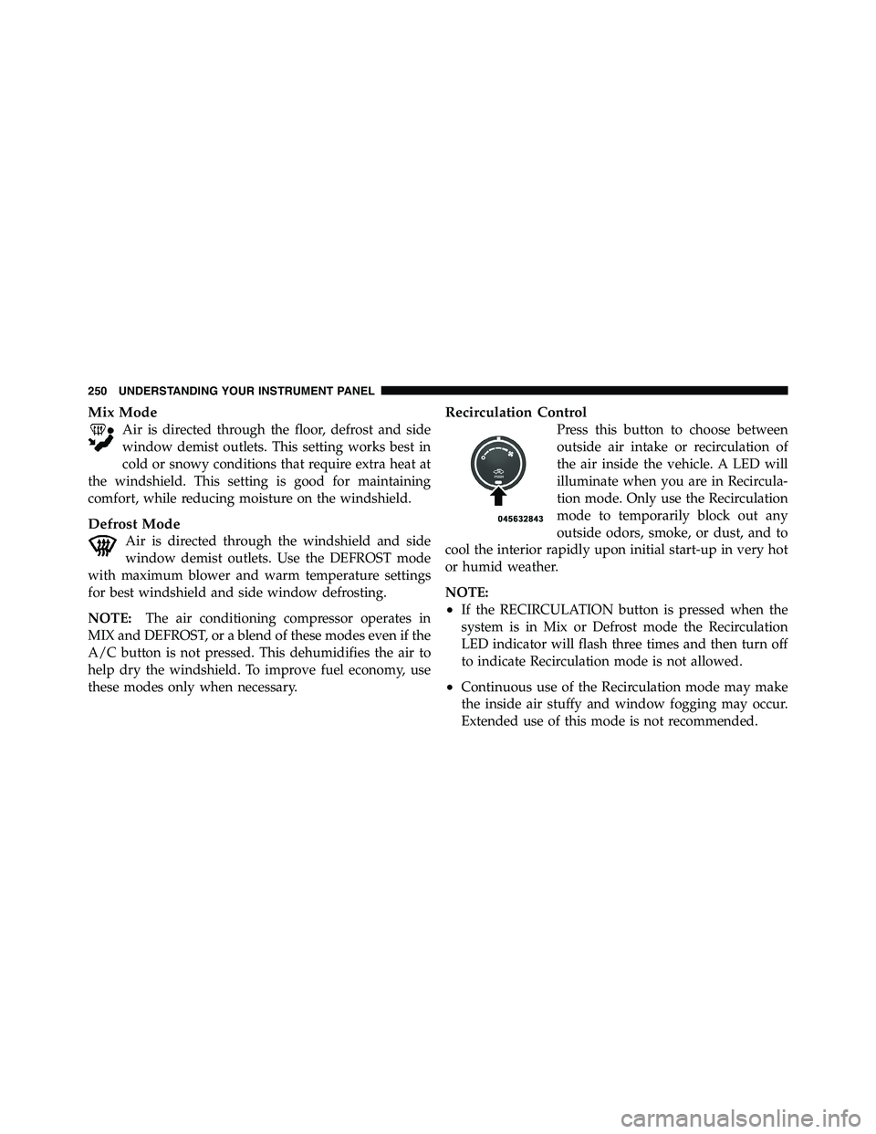 RAM CHASSIS CAB 2011 Owners Guide Mix Mode
Air is directed through the floor, defrost and side
window demist outlets. This setting works best in
cold or snowy conditions that require extra heat at
the windshield. This setting is good 
