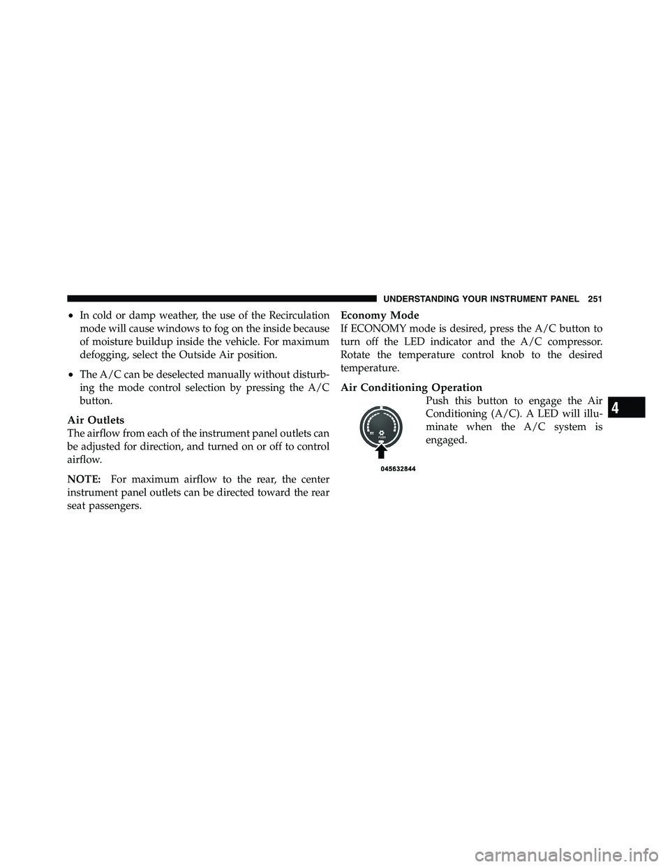 RAM CHASSIS CAB 2011 Owners Guide • In cold or damp weather, the use of the Recirculation
mode will cause windows to fog on the inside because
of moisture buildup inside the vehicle. For maximum
defogging, select the Outside Air pos