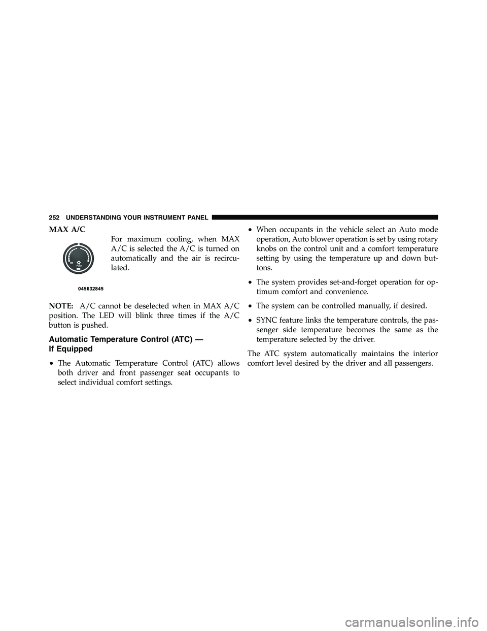 RAM CHASSIS CAB 2011  Owners Manual MAX A/C
For maximum cooling, when MAX
A/C is selected the A/C is turned on
automatically and the air is recircu-
lated.
NOTE: A/C cannot be deselected when in MAX A/C
position. The LED will blink thre