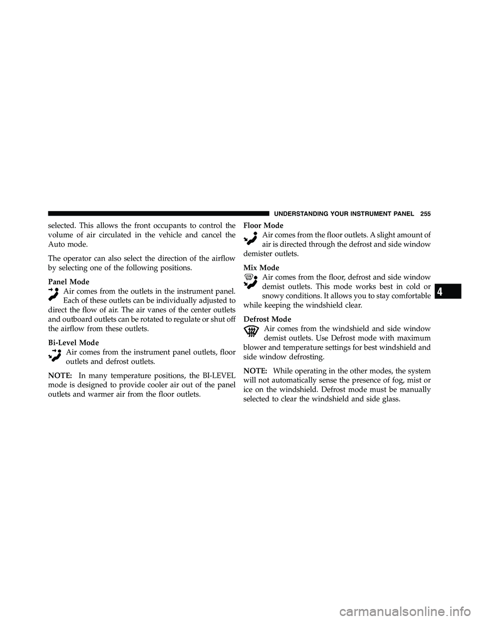 RAM CHASSIS CAB 2011 Owners Guide selected. This allows the front occupants to control the
volume of air circulated in the vehicle and cancel the
Auto mode.
The operator can also select the direction of the airflow
by selecting one of