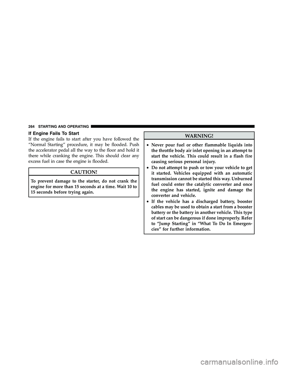 RAM CHASSIS CAB 2011  Owners Manual If Engine Fails To Start
If the engine fails to start after you have followed the
“Normal Starting” procedure, it may be flooded. Push
the accelerator pedal all the way to the floor and hold it
th