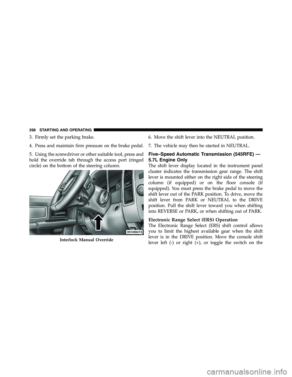 RAM CHASSIS CAB 2011 Repair Manual 3. Firmly set the parking brake.
4. Press and maintain firm pressure on the brake pedal.
5. Using the screwdriver or other suitable tool, press and
hold the override tab through the access port (ringe