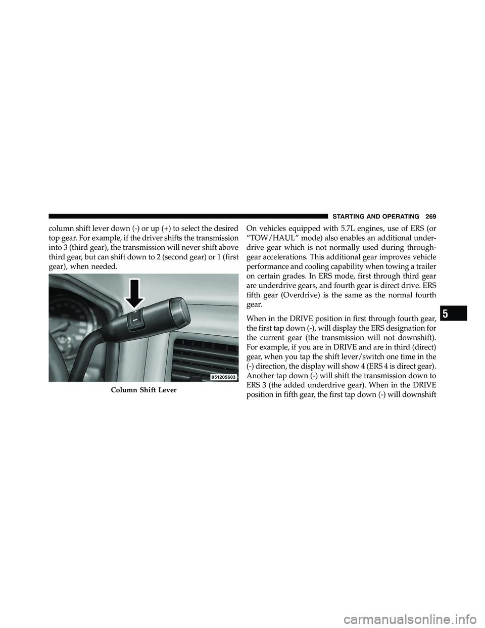 RAM CHASSIS CAB 2011 Repair Manual column shift lever down (-) or up (+) to select the desired
top gear. For example, if the driver shifts the transmission
into 3 (third gear), the transmission will never shift above
third gear, but ca
