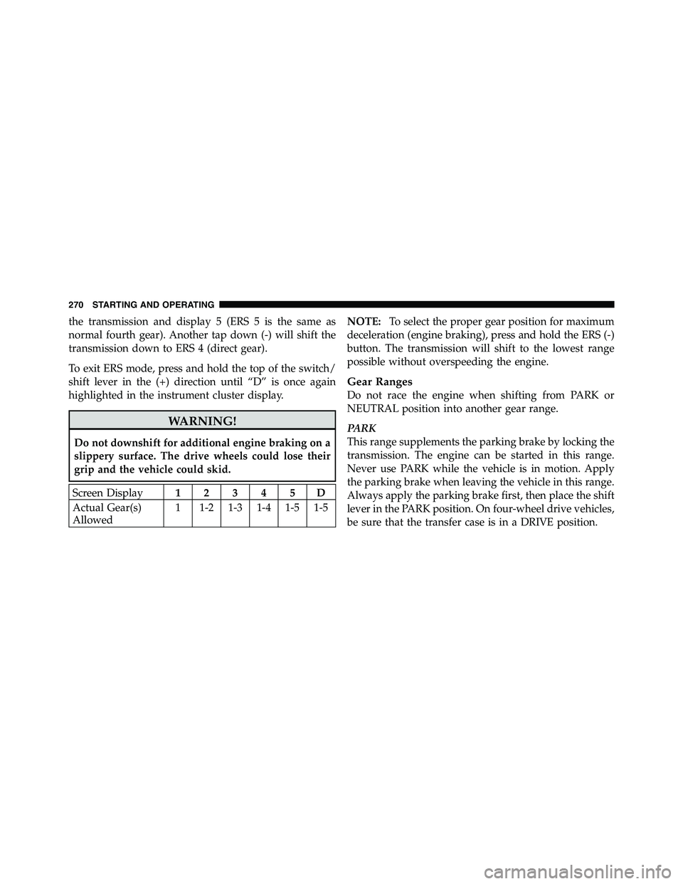 RAM CHASSIS CAB 2011 Repair Manual the transmission and display 5 (ERS 5 is the same as
normal fourth gear). Another tap down (-) will shift the
transmission down to ERS 4 (direct gear).
To exit ERS mode, press and hold the top of the 