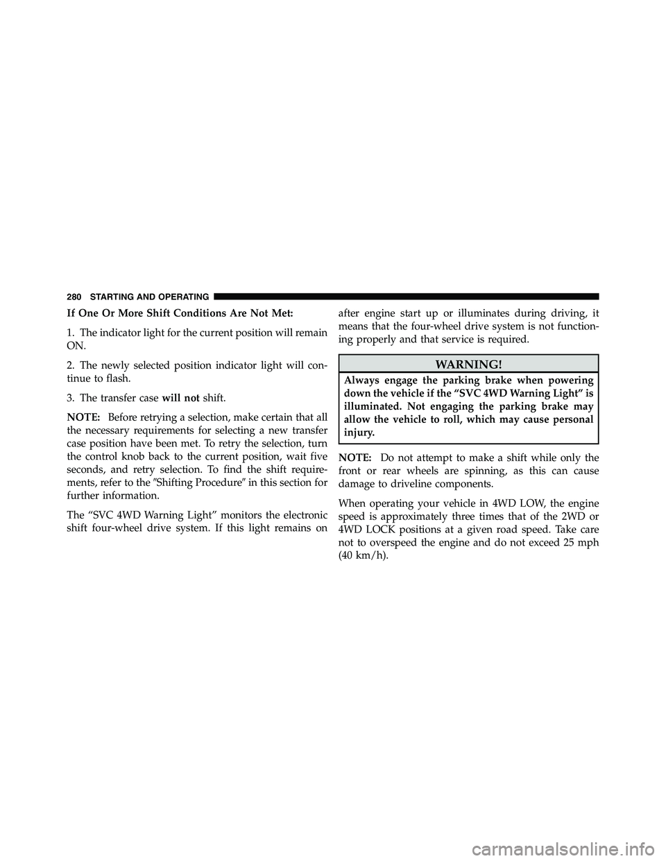 RAM CHASSIS CAB 2011 Owners Manual If One Or More Shift Conditions Are Not Met:
1. The indicator light for the current position will remain
ON.
2. The newly selected position indicator light will con-
tinue to flash.
3. The transfer ca RAM CHASSIS CAB 2011 Owners Manual If One Or More Shift Conditions Are Not Met:
1. The indicator light for the current position will remain
ON.
2. The newly selected position indicator light will con-
tinue to flash.
3. The transfer ca