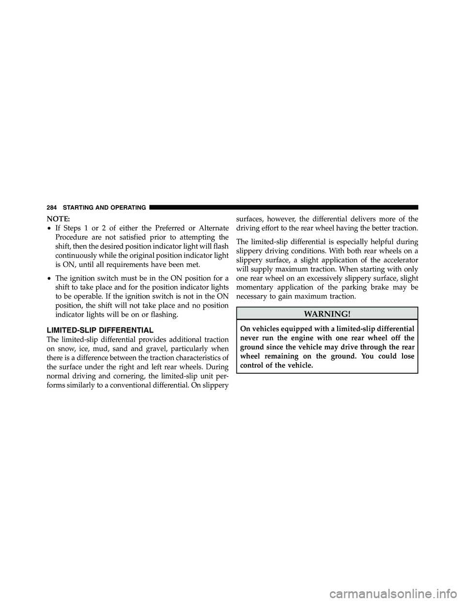 RAM CHASSIS CAB 2011 User Guide NOTE:
• If Steps 1 or 2 of either the Preferred or Alternate
Procedure are not satisfied prior to attempting the
shift, then the desired position indicator light will flash
continuously while the or
