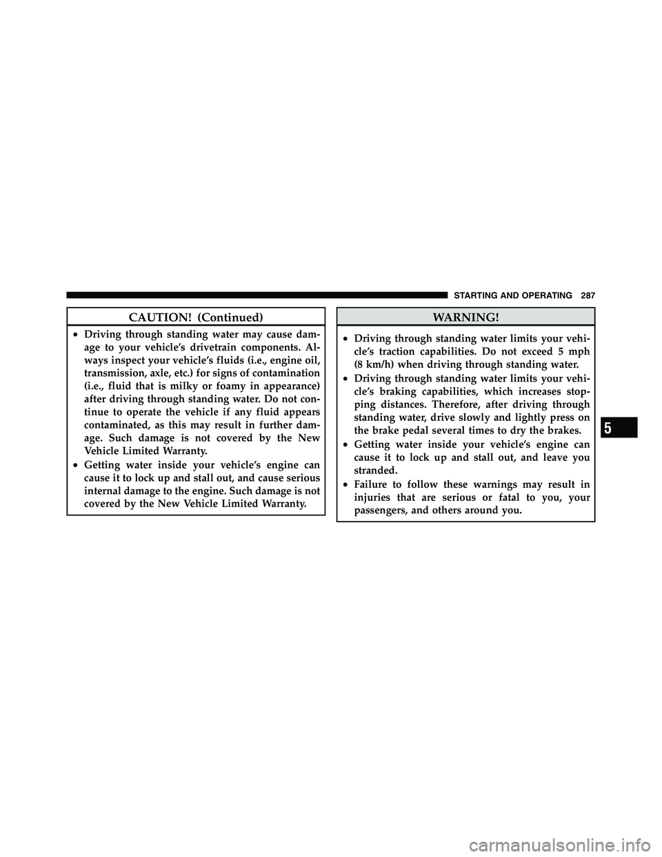 RAM CHASSIS CAB 2011 Owners Manual CAUTION! (Continued)• Driving through standing water may cause dam-
age to your vehicle’s drivetrain components. Al-
ways inspect your vehicle’s fluids (i.e., engine oil,
transmission, axle, etc RAM CHASSIS CAB 2011 Owners Manual CAUTION! (Continued)• Driving through standing water may cause dam-
age to your vehicle’s drivetrain components. Al-
ways inspect your vehicle’s fluids (i.e., engine oil,
transmission, axle, etc