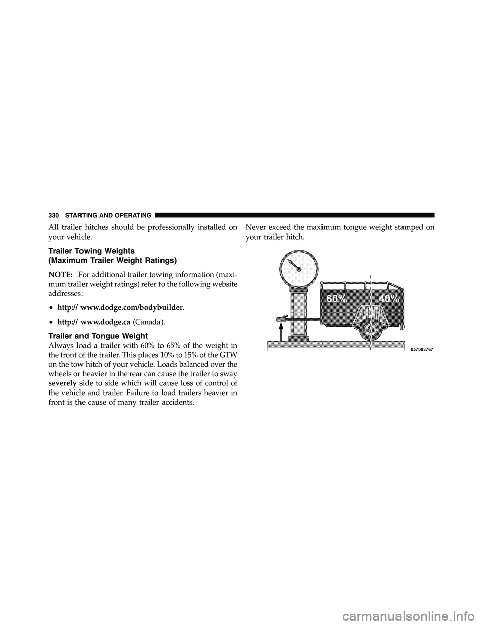 RAM CHASSIS CAB 2011 Owners Manual All trailer hitches should be professionally installed on
your vehicle.
Trailer Towing Weights
(Maximum Trailer Weight Ratings)
NOTE: For additional trailer towing information (maxi-
mum trailer weigh RAM CHASSIS CAB 2011 Owners Manual All trailer hitches should be professionally installed on
your vehicle.
Trailer Towing Weights
(Maximum Trailer Weight Ratings)
NOTE: For additional trailer towing information (maxi-
mum trailer weigh