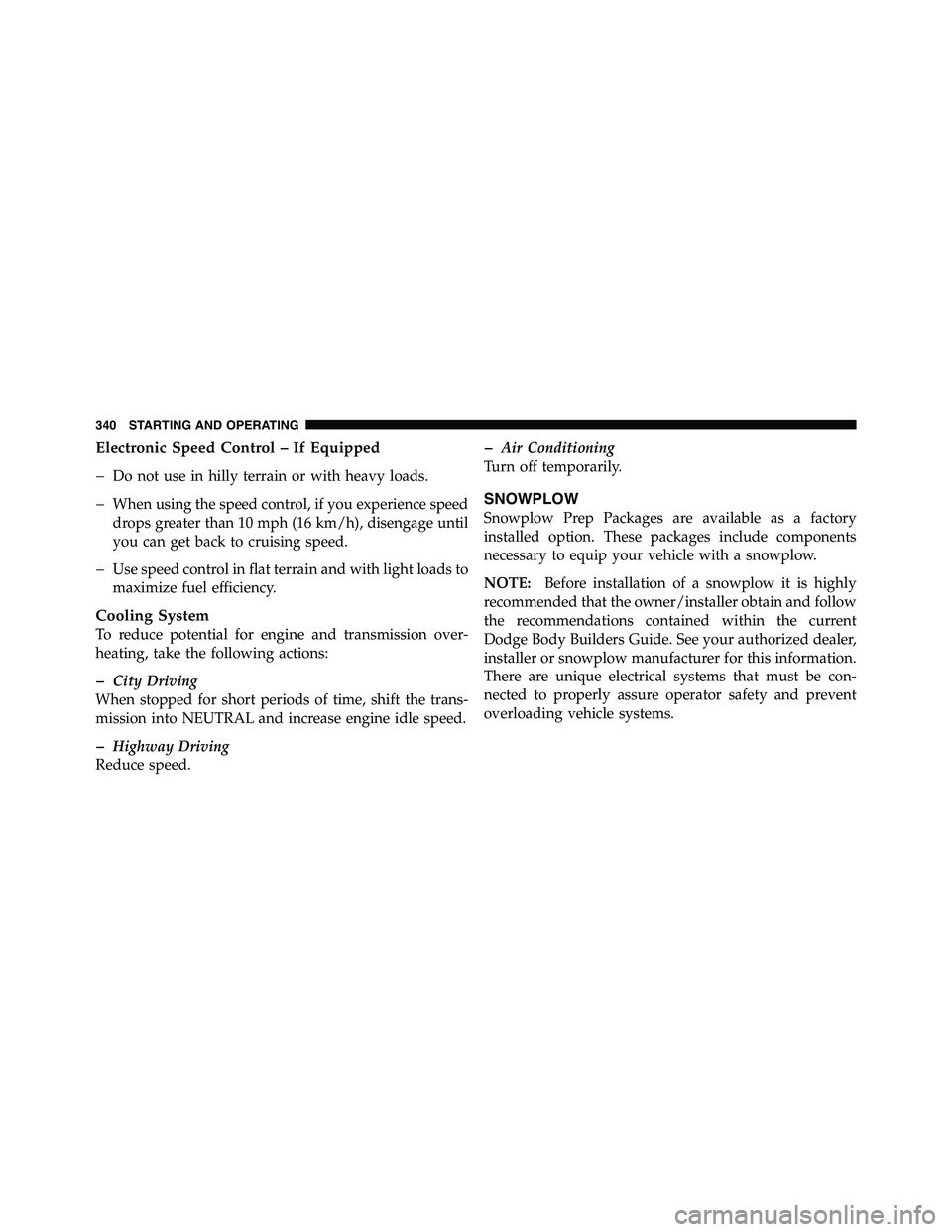 RAM CHASSIS CAB 2011 Manual PDF Electronic Speed Control – If Equipped
� Do not use in hilly terrain or with heavy loads.
� When using the speed control, if you experience speed
drops greater than 10 mph (16 km/h), disengage until
