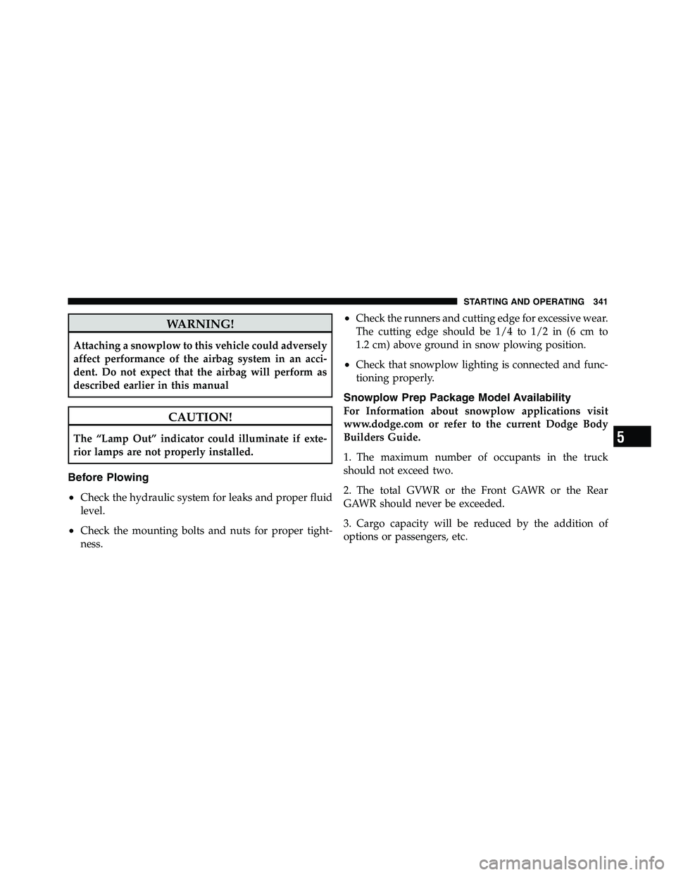 RAM CHASSIS CAB 2011 Owners Guide WARNING!Attaching a snowplow to this vehicle could adversely
affect performance of the airbag system in an acci-
dent. Do not expect that the airbag will perform as
described earlier in this manual
CA