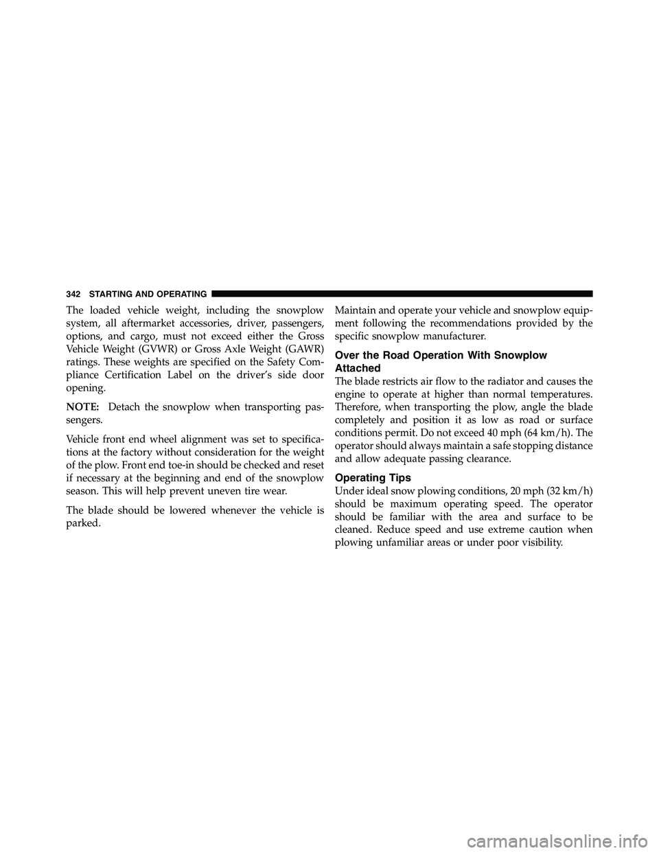 RAM CHASSIS CAB 2011  Owners Manual The loaded vehicle weight, including the snowplow
system, all aftermarket accessories, driver, passengers,
options, and cargo, must not exceed either the Gross
Vehicle Weight (GVWR) or Gross Axle Weig