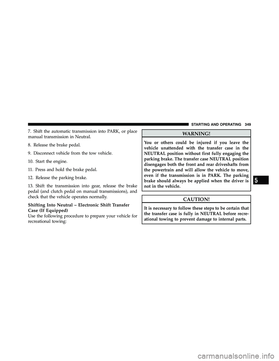 RAM CHASSIS CAB 2011 Owners Manual 7. Shift the automatic transmission into PARK, or place
manual transmission in Neutral.
8. Release the brake pedal.
9. Disconnect vehicle from the tow vehicle.
10. Start the engine.
11. Press and hold