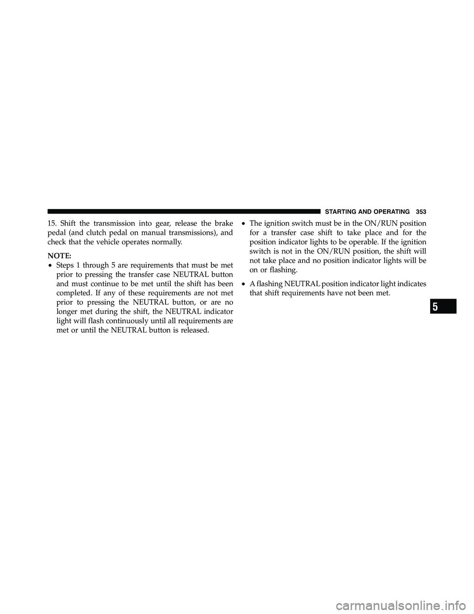 RAM CHASSIS CAB 2011  Owners Manual 15. Shift the transmission into gear, release the brake
pedal (and clutch pedal on manual transmissions), and
check that the vehicle operates normally.
NOTE:
• Steps 1 through 5 are requirements tha
