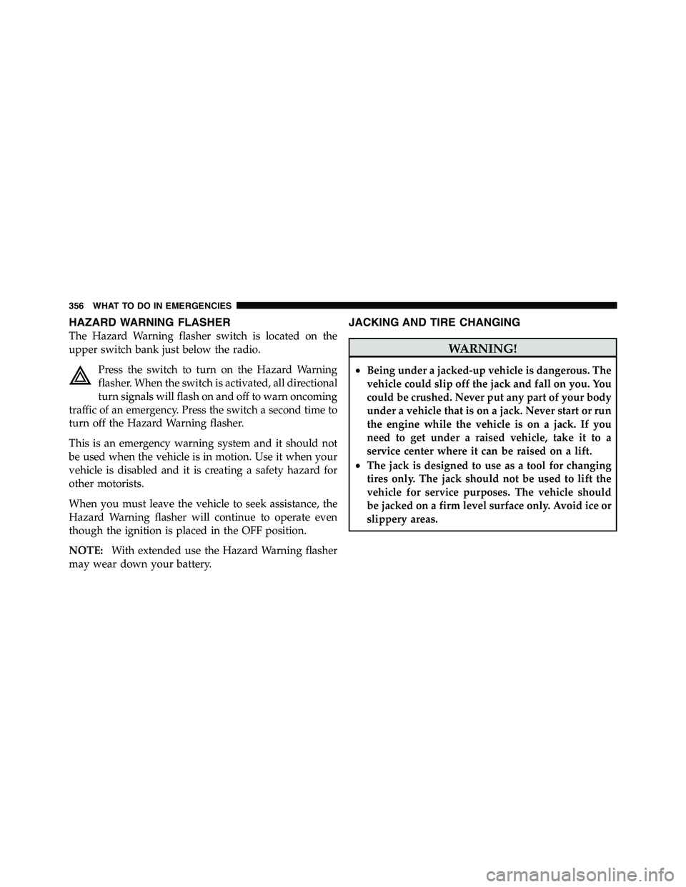 RAM CHASSIS CAB 2011  Owners Manual HAZARD WARNING FLASHER
The Hazard Warning flasher switch is located on the
upper switch bank just below the radio.
Press the switch to turn on the Hazard Warning
flasher. When the switch is activated,