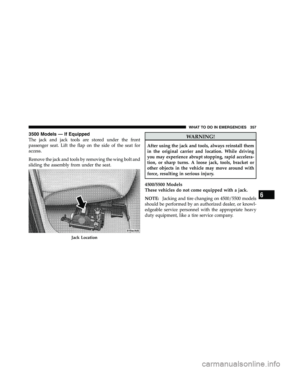 RAM CHASSIS CAB 2011  Owners Manual 3500 Models — If Equipped
The jack and jack tools are stored under the front
passenger seat. Lift the flap on the side of the seat for
access.
Remove the jack and tools by removing the wing bolt and