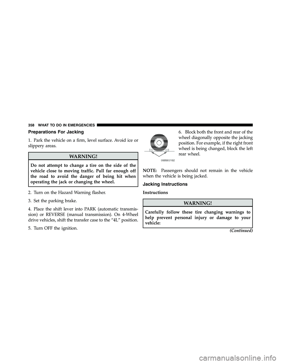 RAM CHASSIS CAB 2011  Owners Manual Preparations For Jacking
1. Park the vehicle on a firm, level surface. Avoid ice or
slippery areas.
WARNING!Do not attempt to change a tire on the side of the
vehicle close to moving traffic. Pull far