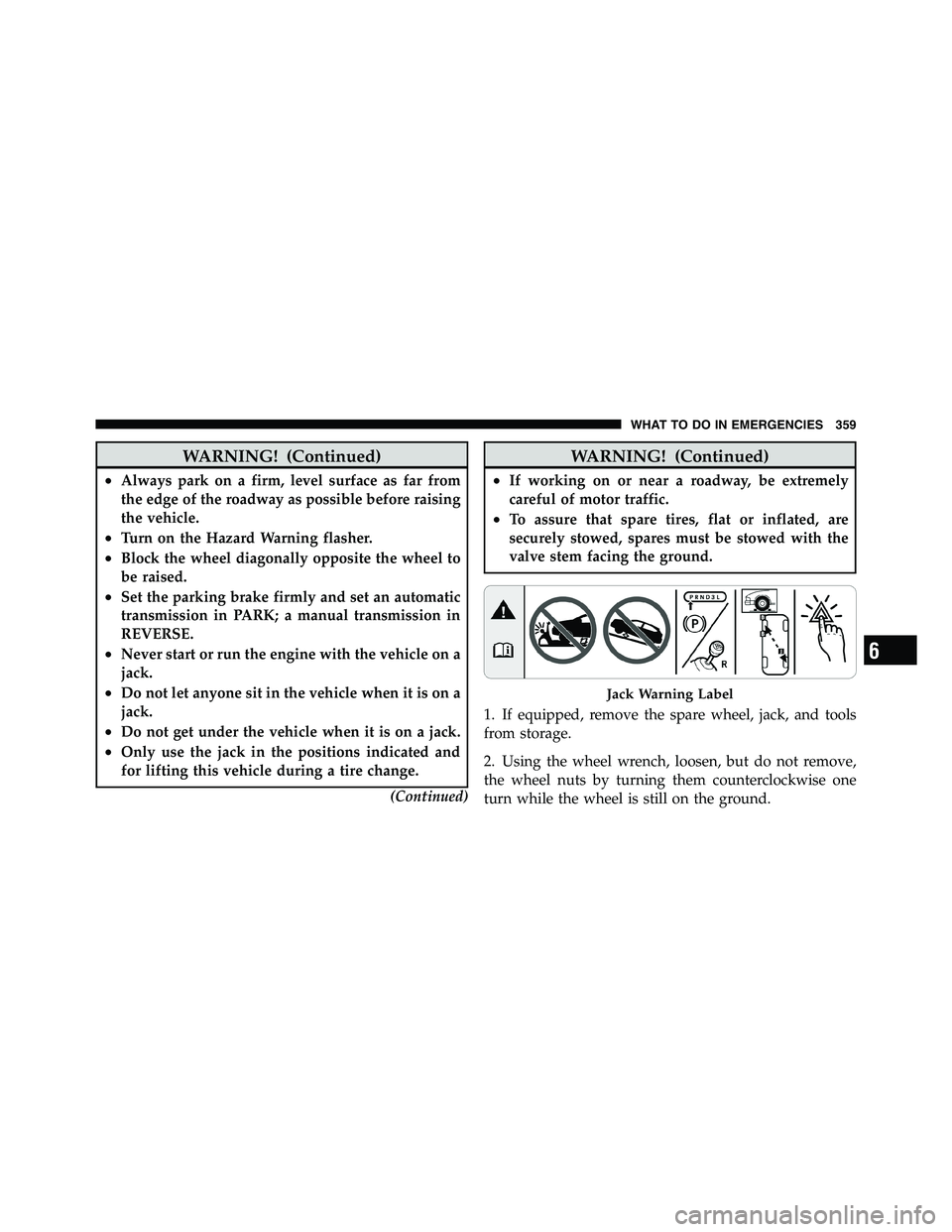 RAM CHASSIS CAB 2011 User Guide WARNING! (Continued)• Always park on a firm, level surface as far from
the edge of the roadway as possible before raising
the vehicle.
• Turn on the Hazard Warning flasher.
• Block the wheel dia RAM CHASSIS CAB 2011 User Guide WARNING! (Continued)• Always park on a firm, level surface as far from
the edge of the roadway as possible before raising
the vehicle.
• Turn on the Hazard Warning flasher.
• Block the wheel dia