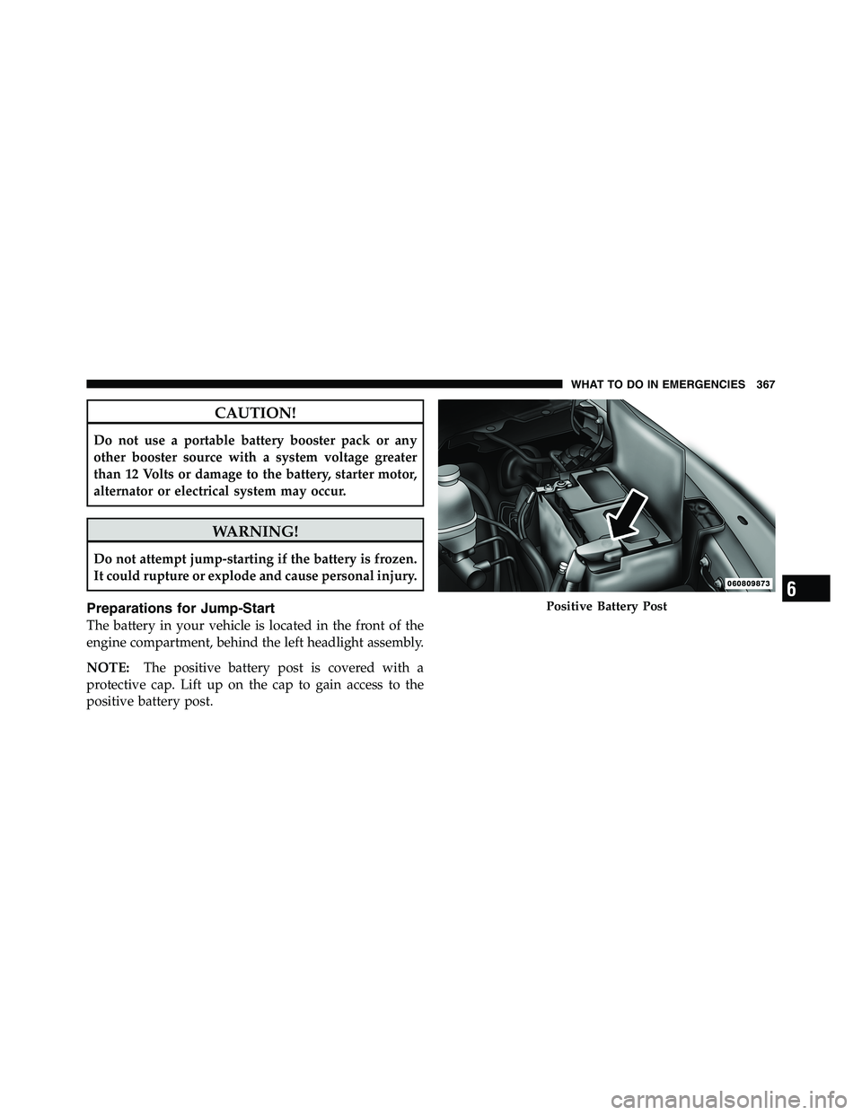 RAM CHASSIS CAB 2011  Owners Manual CAUTION!Do not use a portable battery booster pack or any
other booster source with a system voltage greater
than 12 Volts or damage to the battery, starter motor,
alternator or electrical system may 