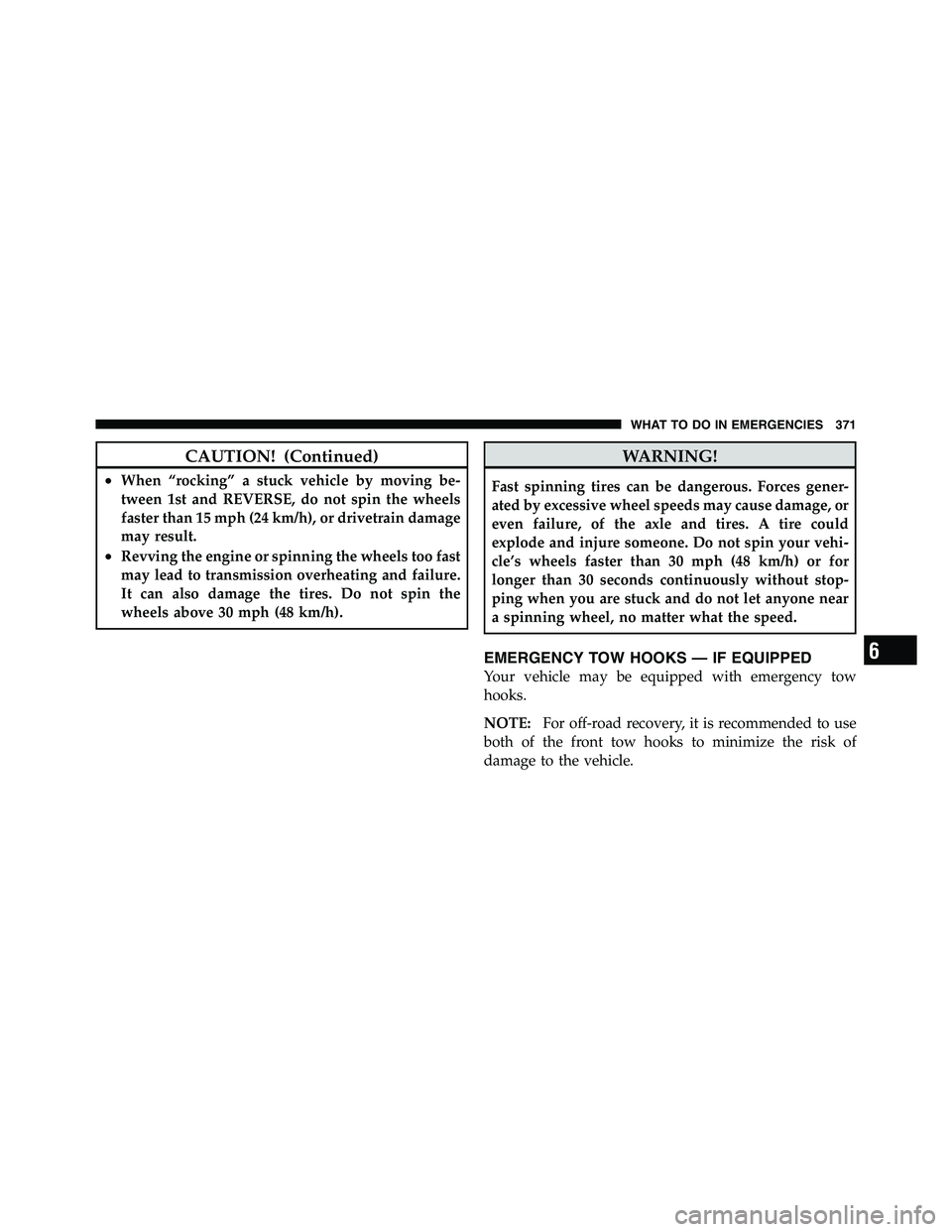 RAM CHASSIS CAB 2011  Owners Manual CAUTION! (Continued)• When “rocking” a stuck vehicle by moving be-
tween 1st and REVERSE, do not spin the wheels
faster than 15 mph (24 km/h), or drivetrain damage
may result.
• Revving the en