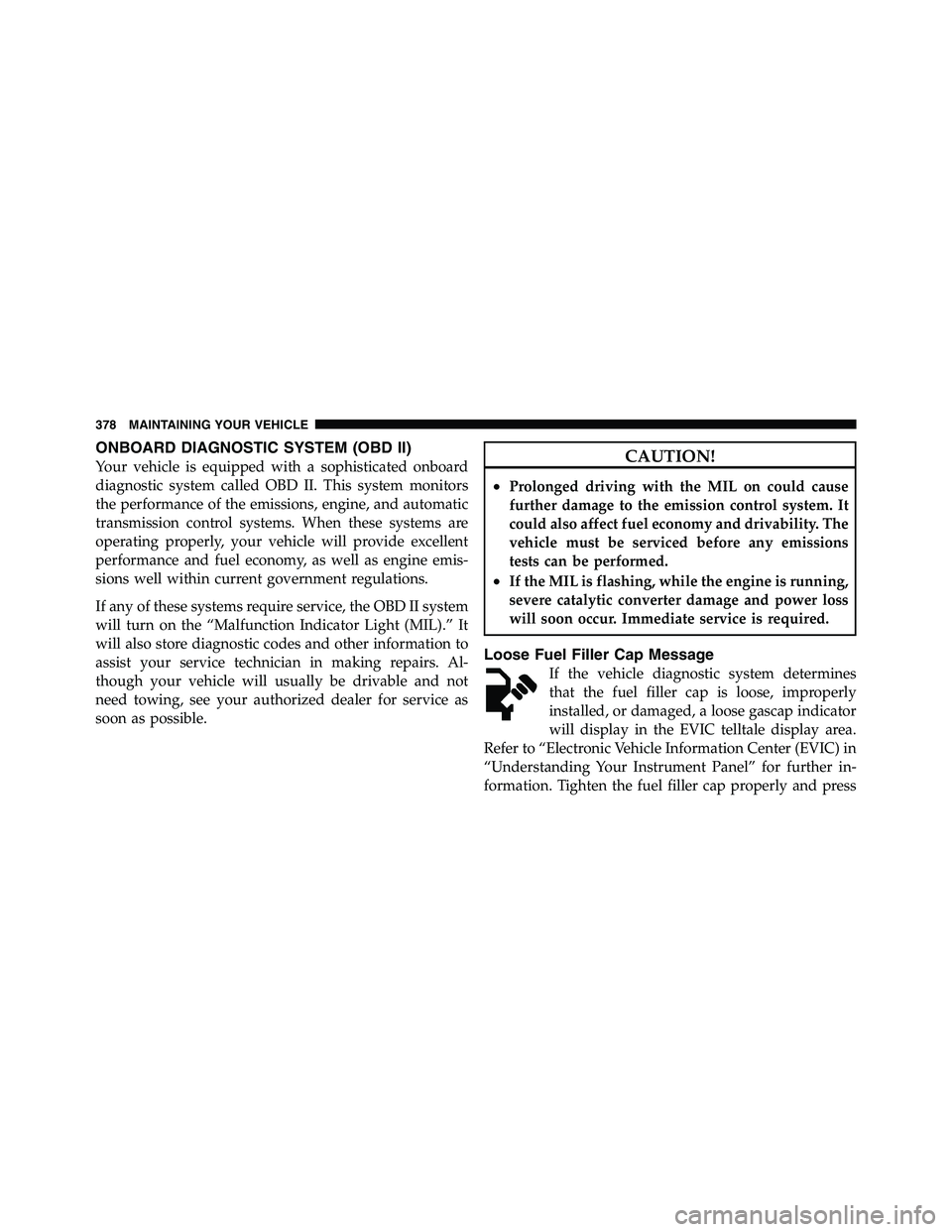 RAM CHASSIS CAB 2011 Repair Manual ONBOARD DIAGNOSTIC SYSTEM (OBD II)
Your vehicle is equipped with a sophisticated onboard
diagnostic system called OBD II. This system monitors
the performance of the emissions, engine, and automatic
t