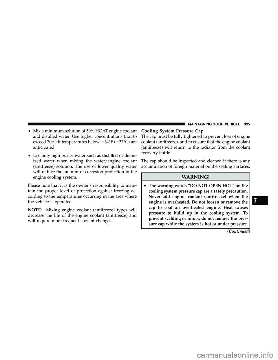 RAM CHASSIS CAB 2011  Owners Manual • Mix a minimum solution of 50% HOAT engine coolant
and distilled water. Use higher concentrations (not to
exceed 70%) if temperatures below  34°F (  37°C) are
anticipated.
• Use only high pur