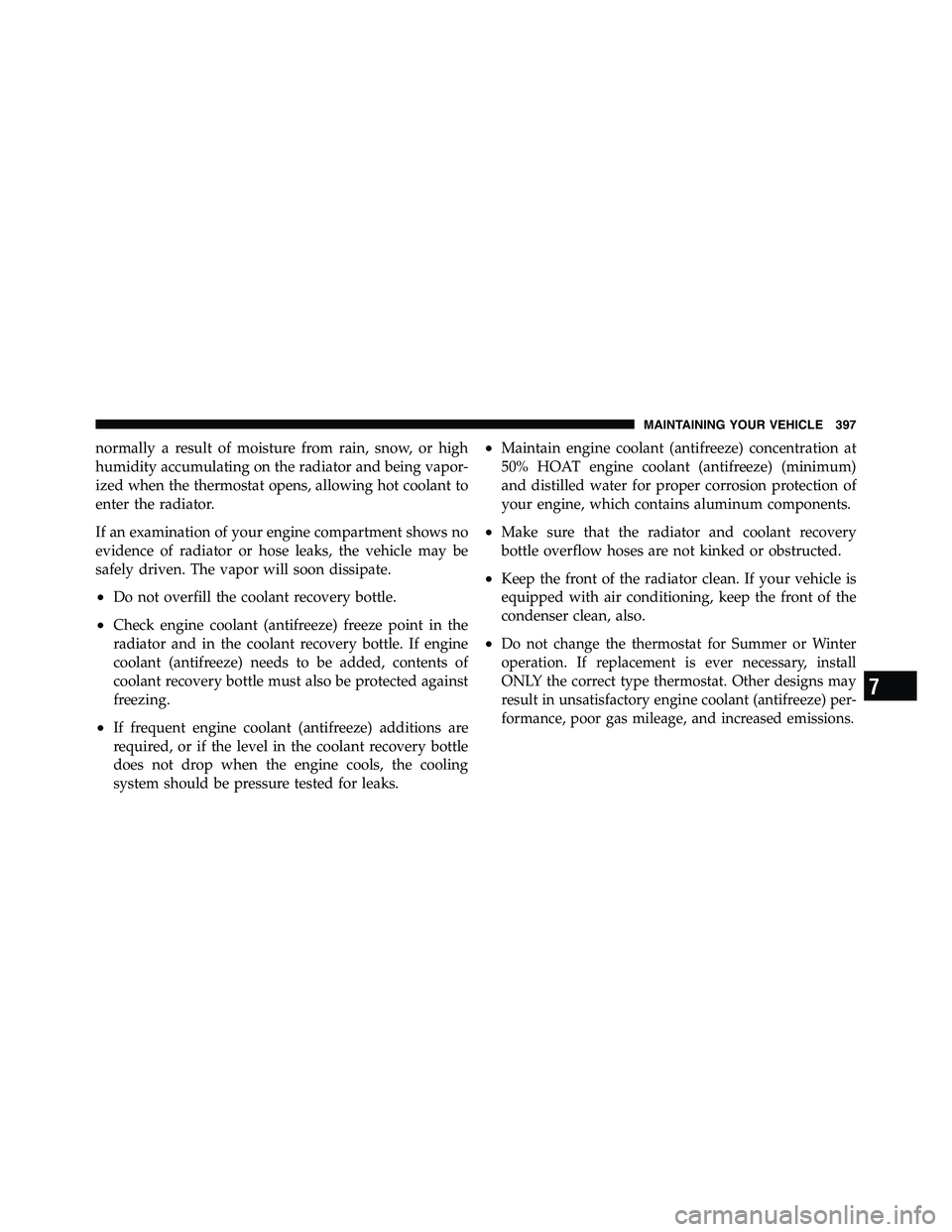RAM CHASSIS CAB 2011  Owners Manual normally a result of moisture from rain, snow, or high
humidity accumulating on the radiator and being vapor-
ized when the thermostat opens, allowing hot coolant to
enter the radiator.
If an examinat