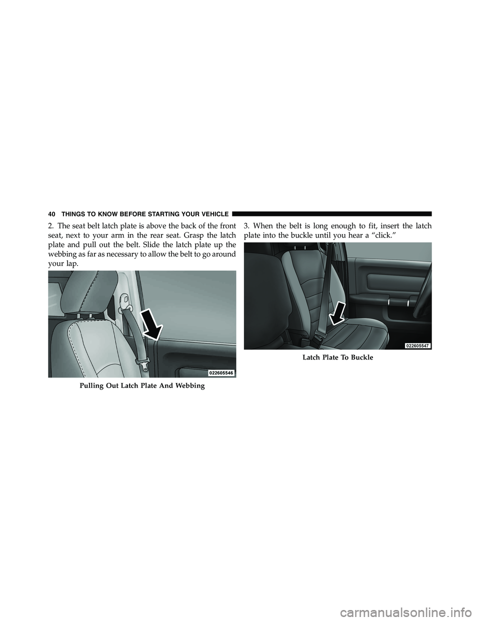 RAM CHASSIS CAB 2011 Service Manual 2. The seat belt latch plate is above the back of the front
seat, next to your arm in the rear seat. Grasp the latch
plate and pull out the belt. Slide the latch plate up the
webbing as far as necessa