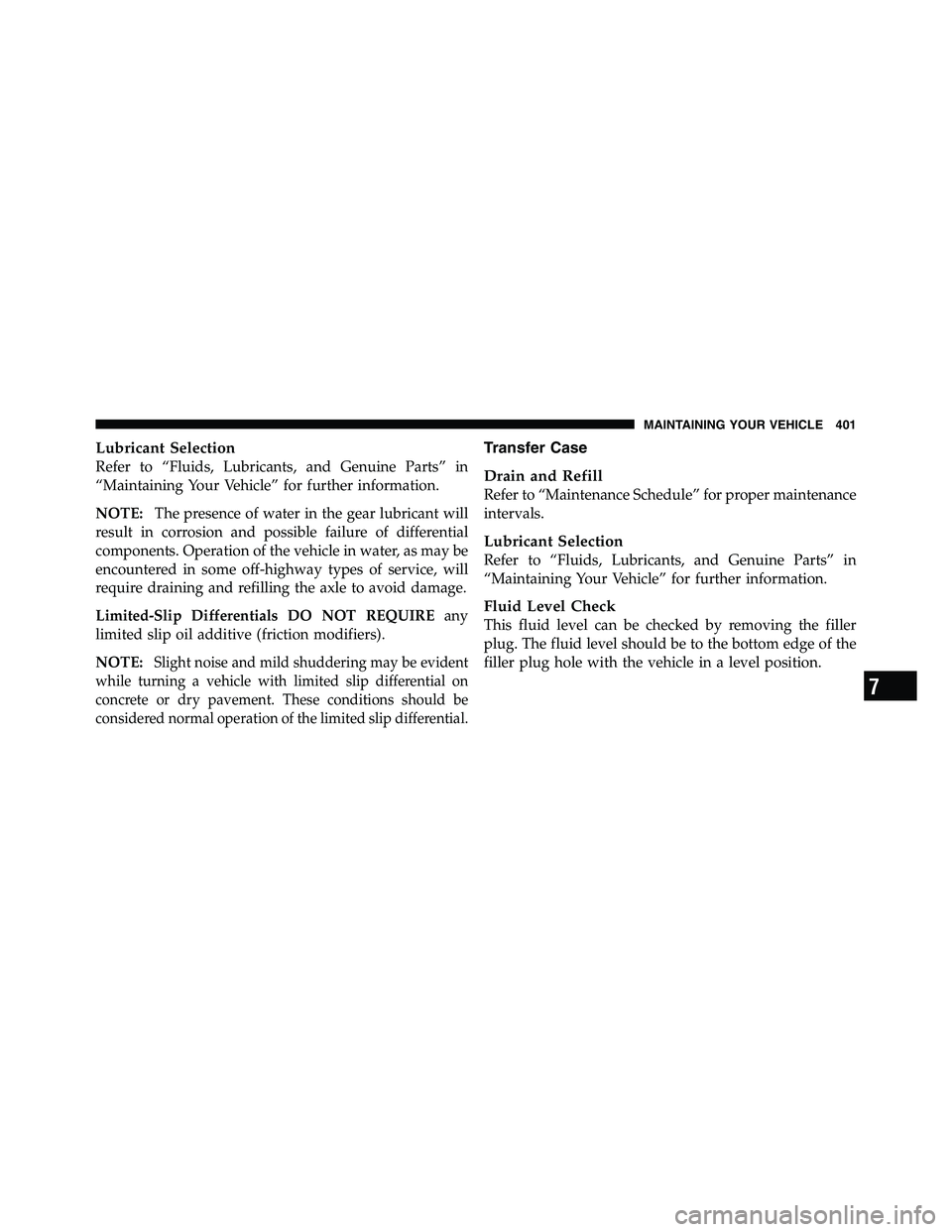 RAM CHASSIS CAB 2011 Owners Manual Lubricant Selection
Refer to “Fluids, Lubricants, and Genuine Parts” in
“Maintaining Your Vehicle” for further information.
NOTE: The presence of water in the gear lubricant will
result in cor RAM CHASSIS CAB 2011 Owners Manual Lubricant Selection
Refer to “Fluids, Lubricants, and Genuine Parts” in
“Maintaining Your Vehicle” for further information.
NOTE: The presence of water in the gear lubricant will
result in cor