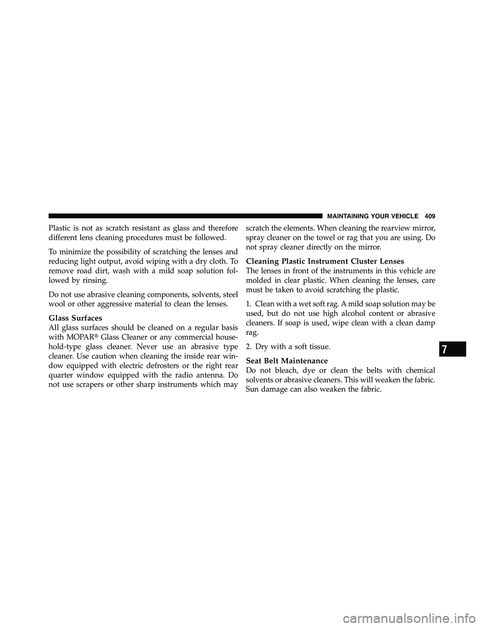 RAM CHASSIS CAB 2011 Owners Guide Plastic is not as scratch resistant as glass and therefore
different lens cleaning procedures must be followed.
To minimize the possibility of scratching the lenses and
reducing light output, avoid wi