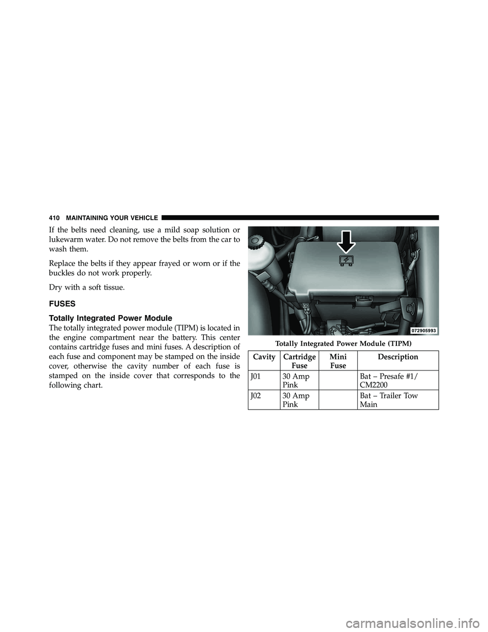 RAM CHASSIS CAB 2011 Owners Manual If the belts need cleaning, use a mild soap solution or
lukewarm water. Do not remove the belts from the car to
wash them.
Replace the belts if they appear frayed or worn or if the
buckles do not work RAM CHASSIS CAB 2011 Owners Manual If the belts need cleaning, use a mild soap solution or
lukewarm water. Do not remove the belts from the car to
wash them.
Replace the belts if they appear frayed or worn or if the
buckles do not work