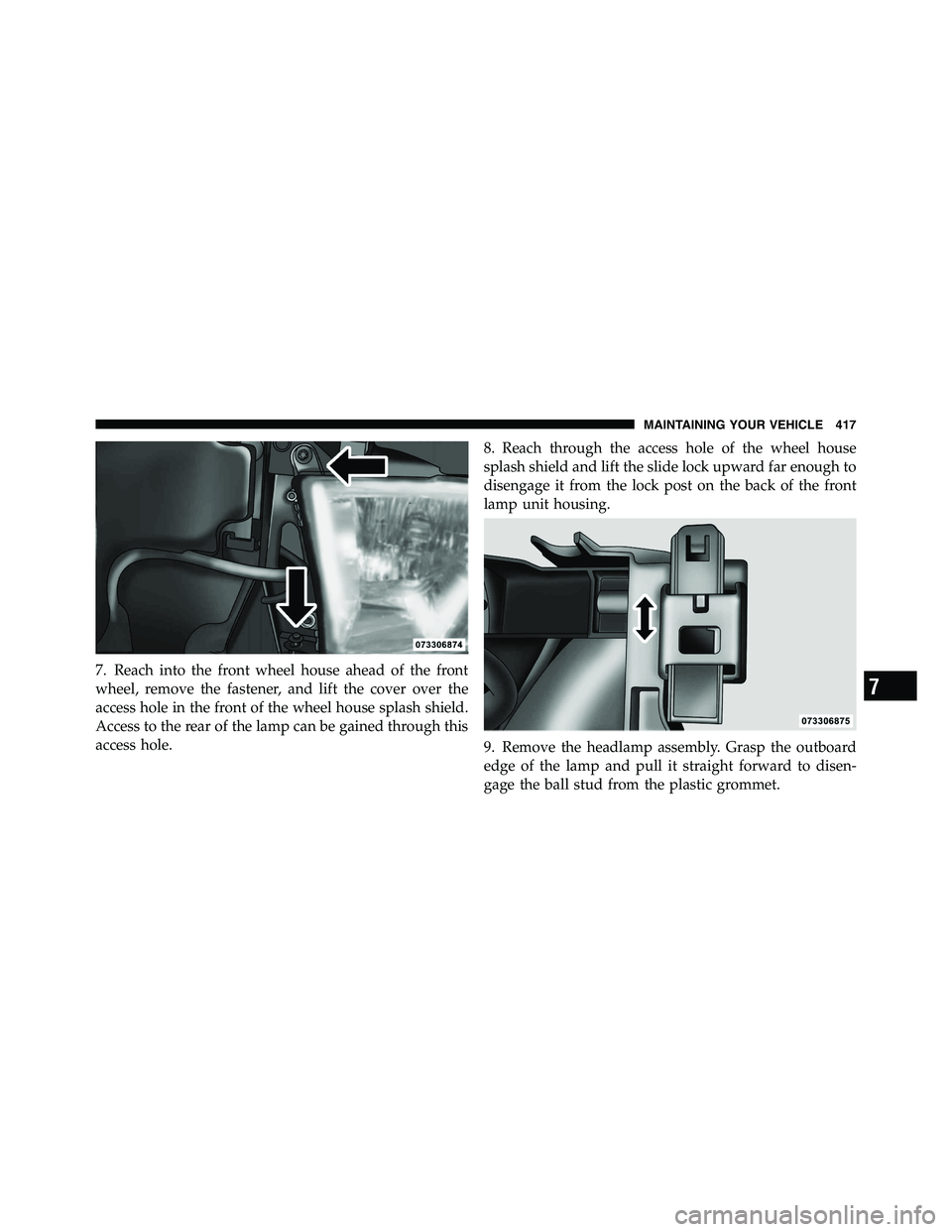 RAM CHASSIS CAB 2011 Owners Manual 7. Reach into the front wheel house ahead of the front
wheel, remove the fastener, and lift the cover over the
access hole in the front of the wheel house splash shield.
Access to the rear of the lamp RAM CHASSIS CAB 2011 Owners Manual 7. Reach into the front wheel house ahead of the front
wheel, remove the fastener, and lift the cover over the
access hole in the front of the wheel house splash shield.
Access to the rear of the lamp