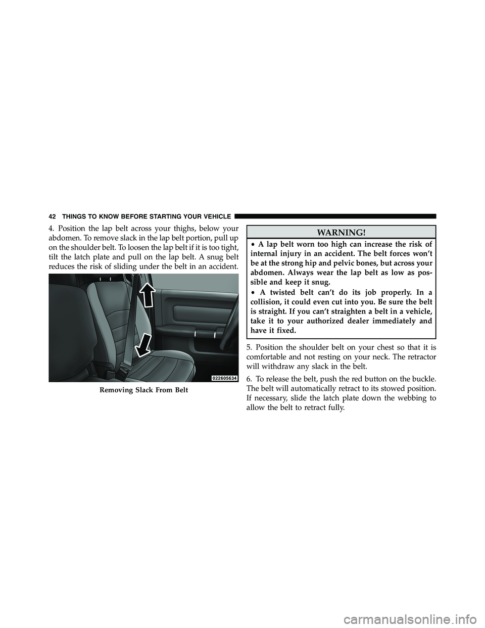 RAM CHASSIS CAB 2011 Service Manual 4. Position the lap belt across your thighs, below your
abdomen. To remove slack in the lap belt portion, pull up
on the shoulder belt. To loosen the lap belt if it is too tight,
tilt the latch plate 