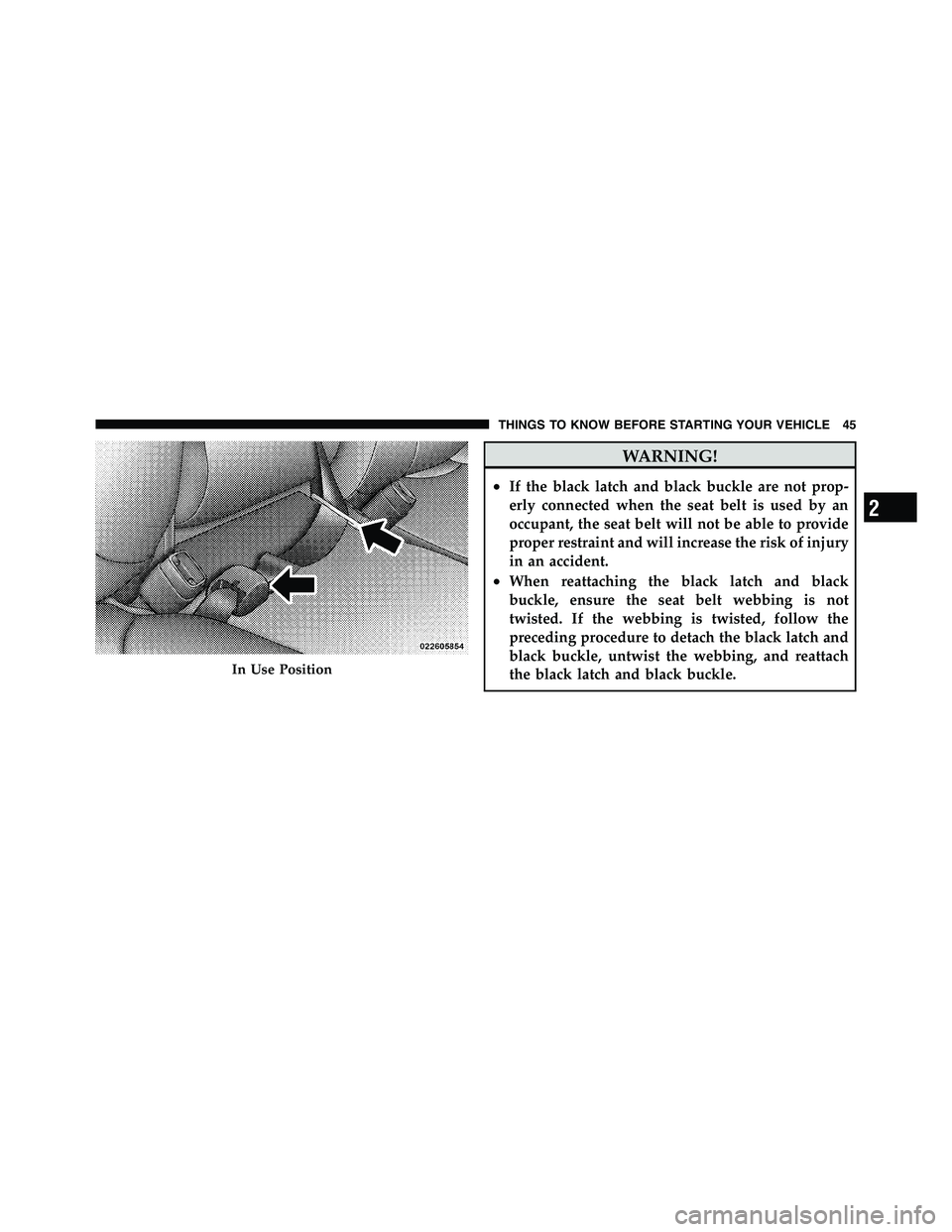 RAM CHASSIS CAB 2011 Service Manual WARNING!• If the black latch and black buckle are not prop-
erly connected when the seat belt is used by an
occupant, the seat belt will not be able to provide
proper restraint and will increase the