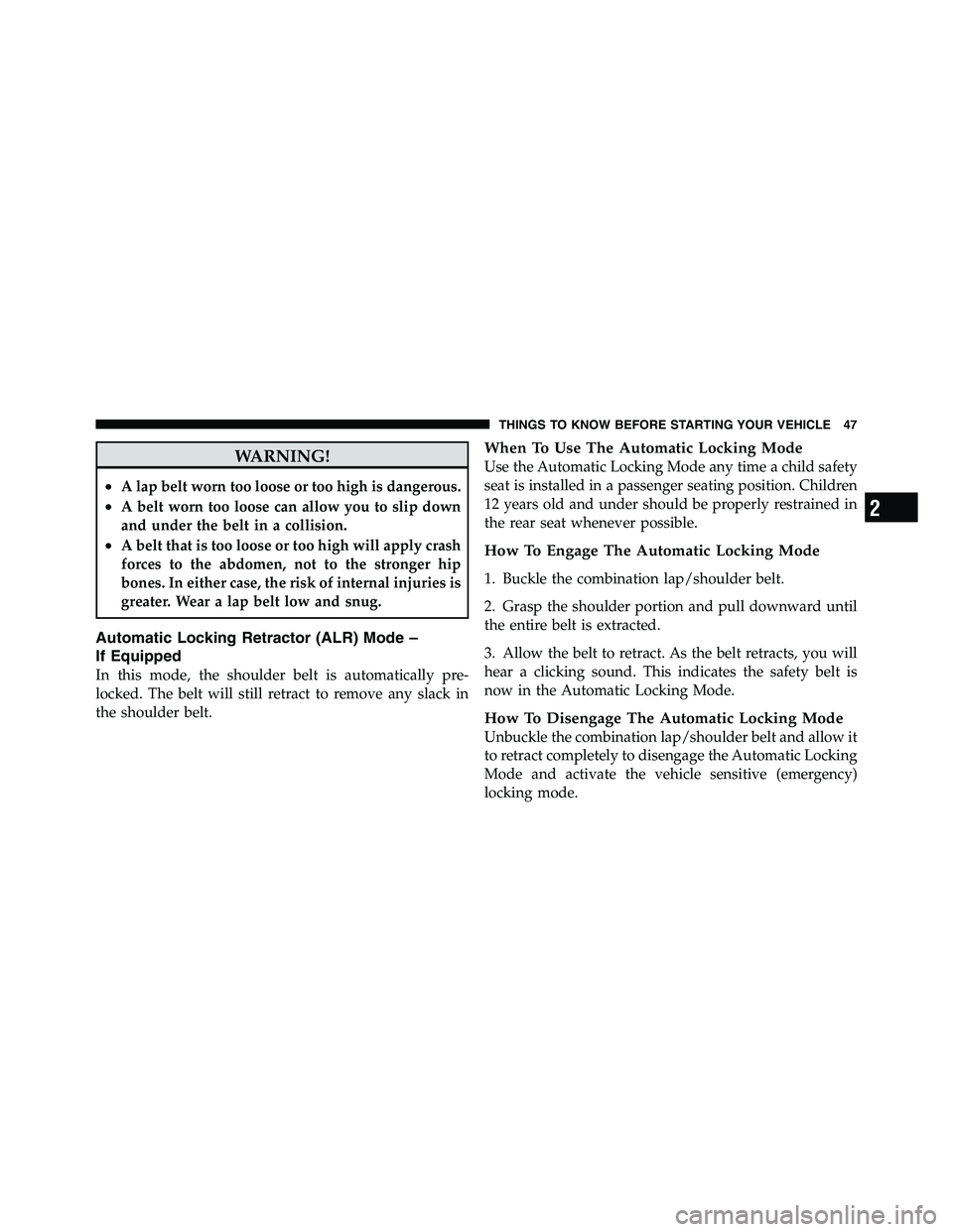 RAM CHASSIS CAB 2011 Service Manual WARNING!• A lap belt worn too loose or too high is dangerous.
• A belt worn too loose can allow you to slip down
and under the belt in a collision.
• A belt that is too loose or too high will ap