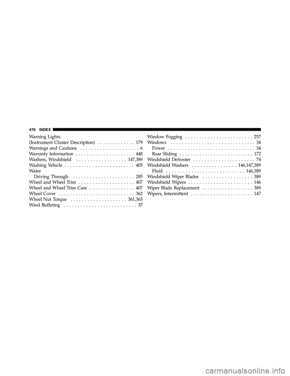 RAM CHASSIS CAB 2011  Owners Manual Warning Lights
(Instrument Cluster Description) ............. 179
Warnings and Cautions ..................... 6
Warranty Information ..................... 448
Washers, Windshield .................. 14