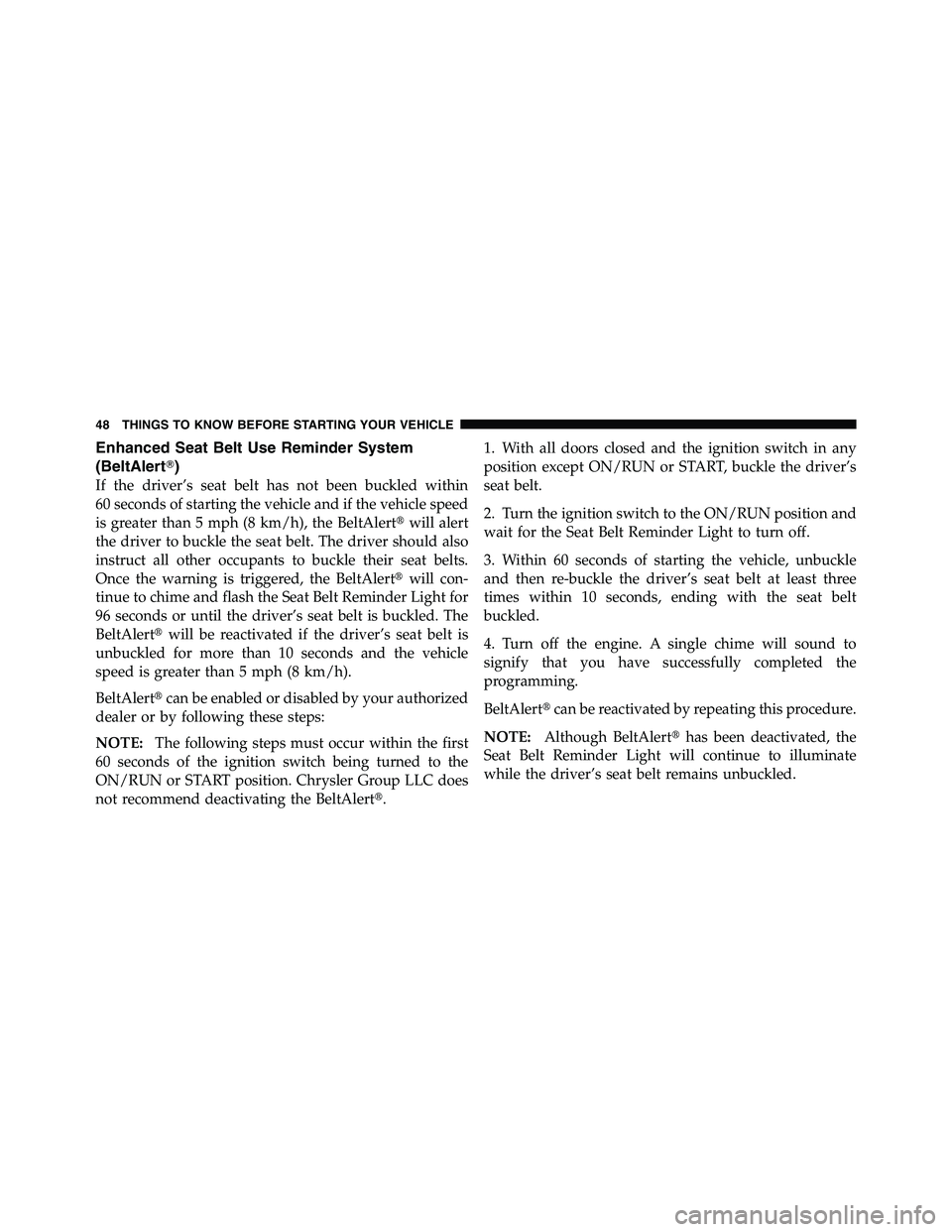RAM CHASSIS CAB 2011 Service Manual Enhanced Seat Belt Use Reminder System
(BeltAlert  )
If the driver’s seat belt has not been buckled within
60 seconds of starting the vehicle and if the vehicle speed
is greater than 5 mph (8 km/h)