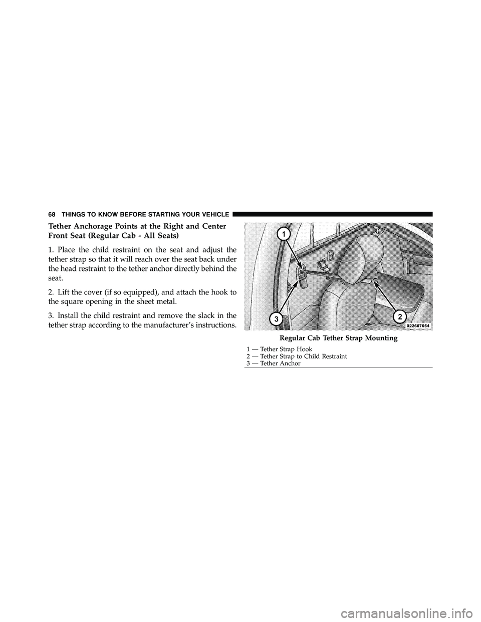 RAM CHASSIS CAB 2011 Owners Manual Tether Anchorage Points at the Right and Center
Front Seat (Regular Cab - All Seats)
1. Place the child restraint on the seat and adjust the
tether strap so that it will reach over the seat back under RAM CHASSIS CAB 2011 Owners Manual Tether Anchorage Points at the Right and Center
Front Seat (Regular Cab - All Seats)
1. Place the child restraint on the seat and adjust the
tether strap so that it will reach over the seat back under
