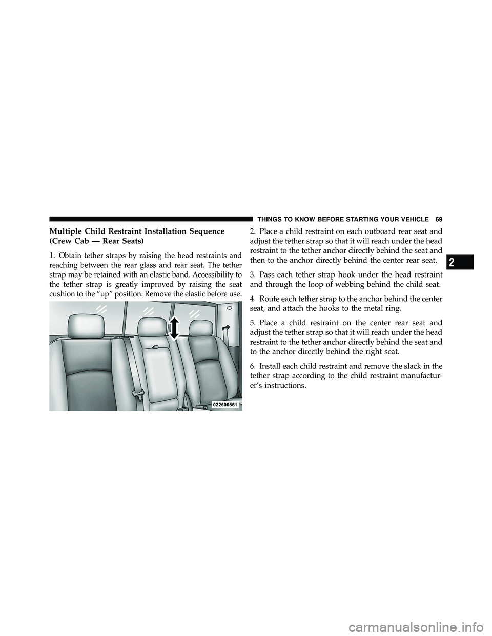 RAM CHASSIS CAB 2011 Owners Manual Multiple Child Restraint Installation Sequence
(Crew Cab — Rear Seats)
1. Obtain tether straps by raising the head restraints and
reaching between the rear glass and rear seat. The tether
strap may RAM CHASSIS CAB 2011 Owners Manual Multiple Child Restraint Installation Sequence
(Crew Cab — Rear Seats)
1. Obtain tether straps by raising the head restraints and
reaching between the rear glass and rear seat. The tether
strap may