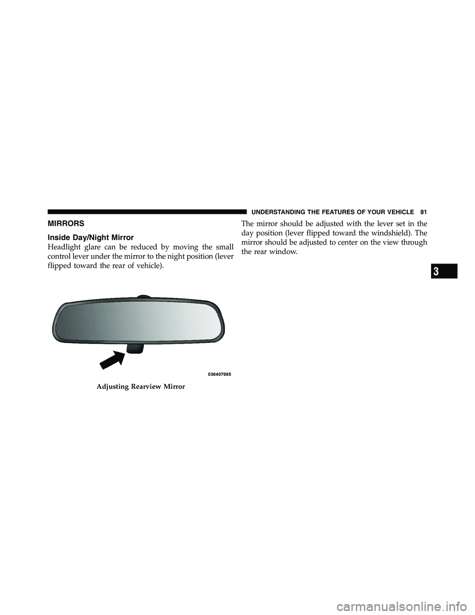 RAM CHASSIS CAB 2011 User Guide MIRRORS
Inside Day/Night Mirror
Headlight glare can be reduced by moving the small
control lever under the mirror to the night position (lever
flipped toward the rear of vehicle). The mirror should be