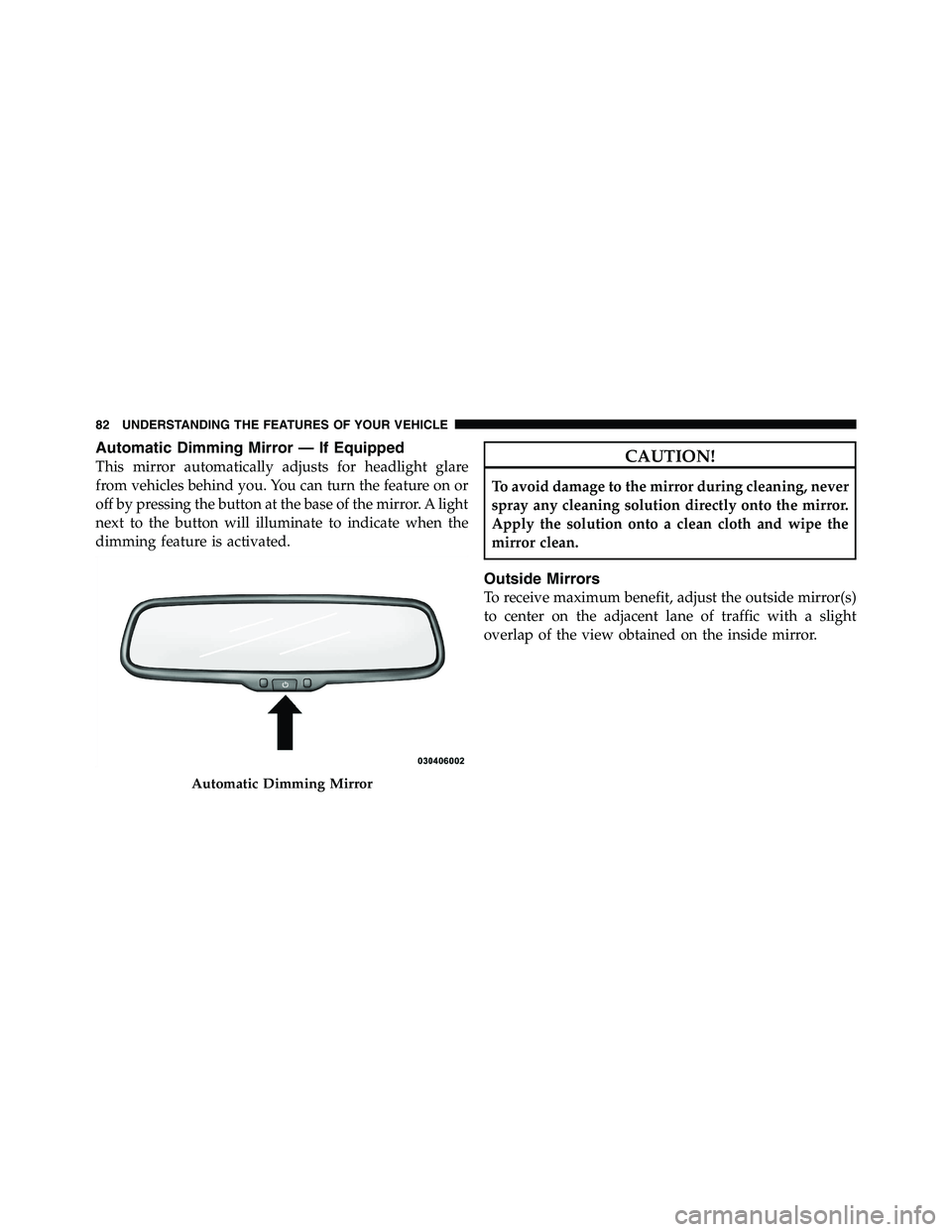 RAM CHASSIS CAB 2011 Manual Online Automatic Dimming Mirror — If Equipped
This mirror automatically adjusts for headlight glare
from vehicles behind you. You can turn the feature on or
off by pressing the button at the base of the mi