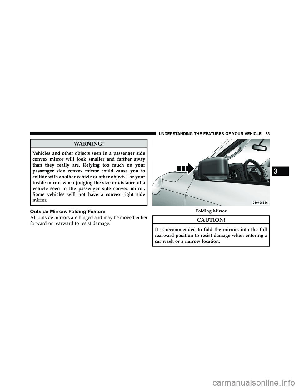 RAM CHASSIS CAB 2011 Manual Online WARNING!Vehicles and other objects seen in a passenger side
convex mirror will look smaller and farther away
than they really are. Relying too much on your
passenger side convex mirror could cause you