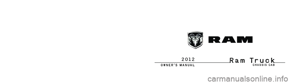 RAM CHASSIS CAB 2012  Owners Manual R a m   T r u c kChrysler Group LLC
O W N E R ’ S   M A N U A L
2 0 1 2
2 0 1 2   R a m   Tr u c k   C h a s s i s   C a b
12DD43-126-AA First Edition Printed in U.S.A. C H A S S I S   C A B 