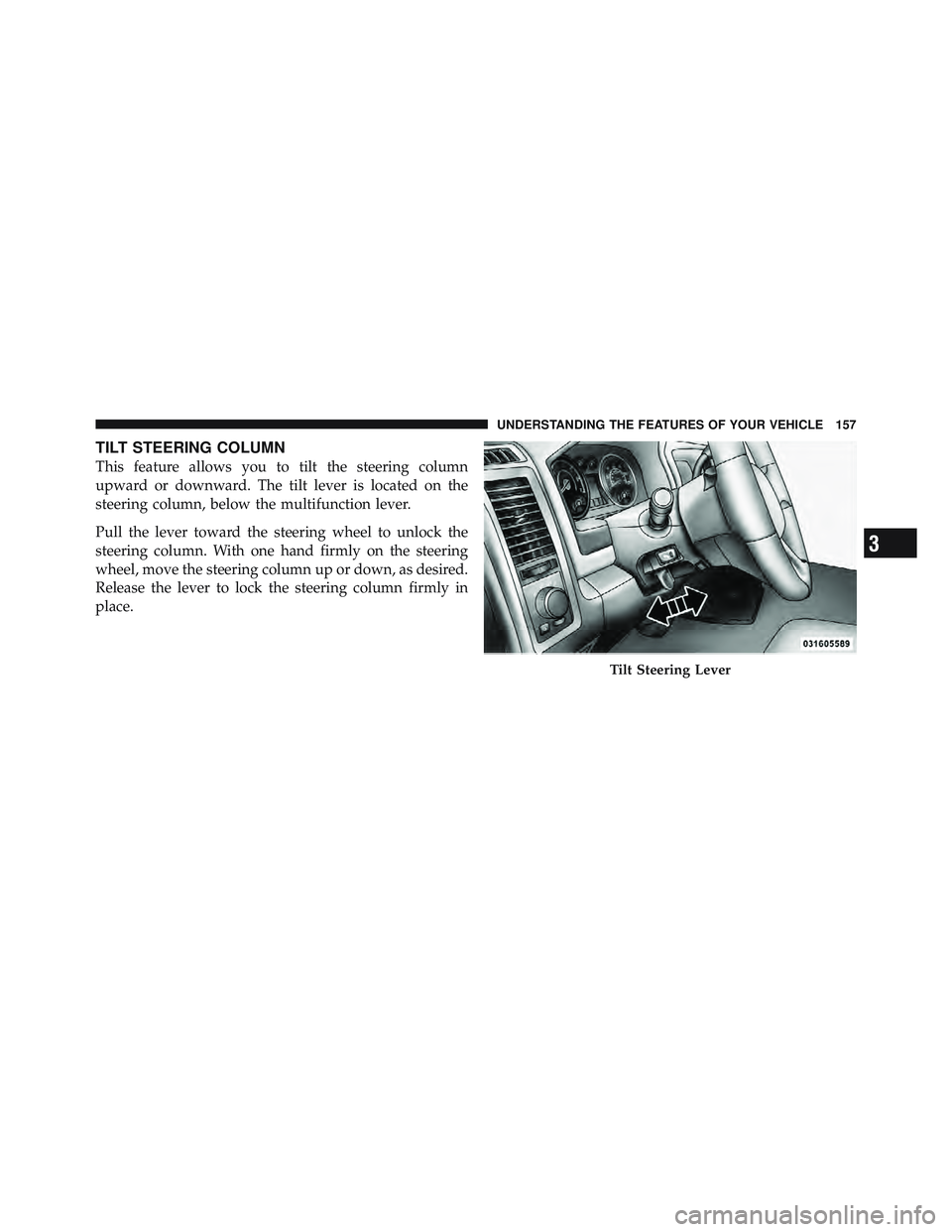 RAM CHASSIS CAB 2012 User Guide TILT STEERING COLUMN
This feature allows you to tilt the steering column
upward or downward. The tilt lever is located on the
steering column, below the multifunction lever.
Pull the lever toward the 
