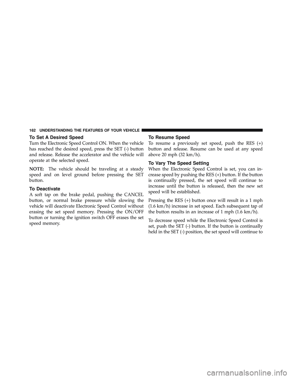 RAM CHASSIS CAB 2012  Owners Manual To Set A Desired Speed
Turn the Electronic Speed Control ON. When the vehicle
has reached the desired speed, press the SET (-) button
and release. Release the accelerator and the vehicle will
operate 