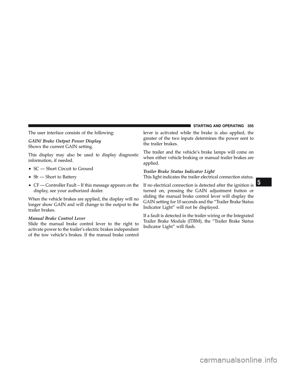 RAM CHASSIS CAB 2012 Repair Manual The user interface consists of the following:
GAIN/ Brake Output Power Display
Shows the current GAIN setting.
This display may also be used to display diagnostic
information, if needed.
• SC — Sh RAM CHASSIS CAB 2012 Repair Manual The user interface consists of the following:
GAIN/ Brake Output Power Display
Shows the current GAIN setting.
This display may also be used to display diagnostic
information, if needed.
• SC — Sh